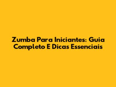 Zumba Para Iniciantes: Guia Completo E Dicas Essenciais