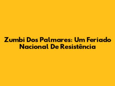 Zumbi Dos Palmares: Um Feriado Nacional De Resistência