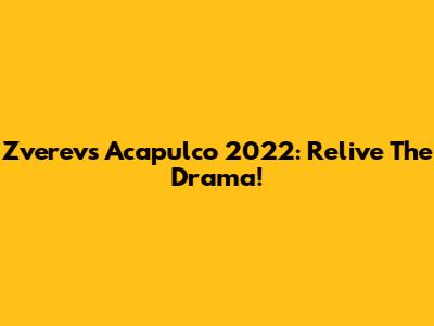 Zverev's Acapulco 2022: Relive The Drama!