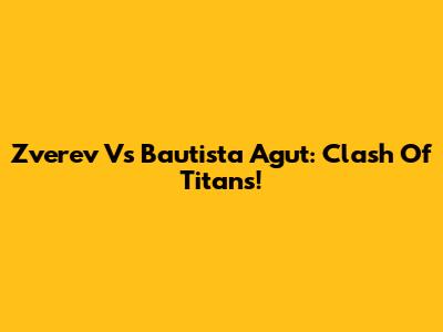 Zverev Vs Bautista Agut: Clash Of Titans!